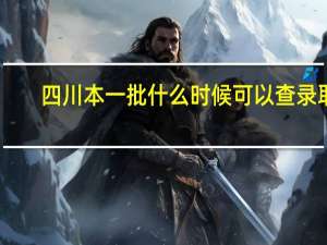 四川本一批什么时候可以查录取