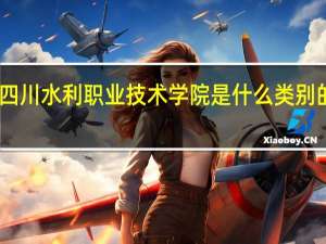 四川水利职业技术学院是什么类别的学校