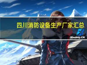 四川消防设备生产厂家汇总（西安的消防设备生产厂家）