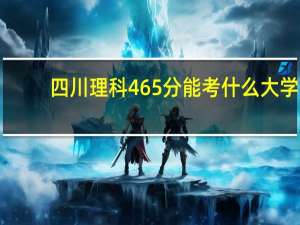 四川理科465分能考什么大学