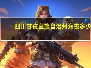 四川甘孜藏族自治州海拔多少