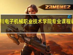 四川电子机械职业技术学院专业课程设置如何
