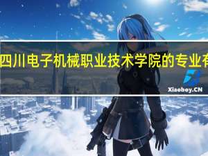 四川电子机械职业技术学院的专业有哪些