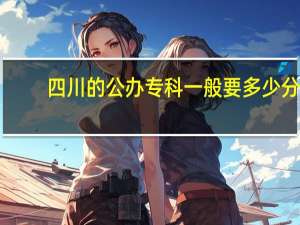 四川的公办专科一般要多少分