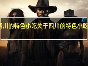 四川的特色小吃 关于四川的特色小吃的介绍