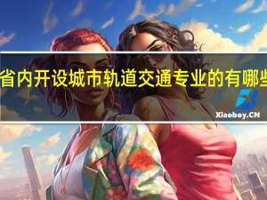 四川省内开设城市轨道交通专业的有哪些高职院校