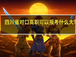 四川省对口高职可以报考什么大学啊