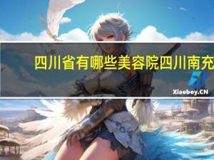 四川省有哪些美容院 四川南充最好的美容院是