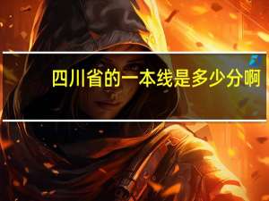 四川省的一本线是多少分啊