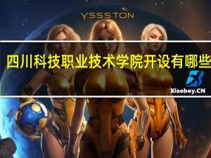 四川科技职业技术学院开设有哪些专业