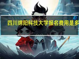 四川绵阳科技大学报名费用是多少