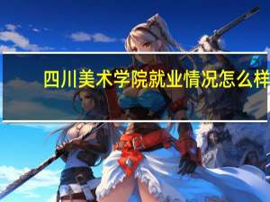 四川美术学院就业情况怎么样