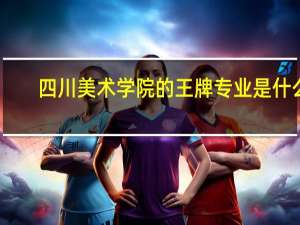 四川美术学院的王牌专业是什么