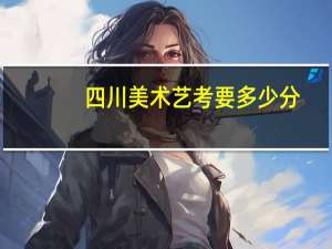 四川美术艺考要多少分