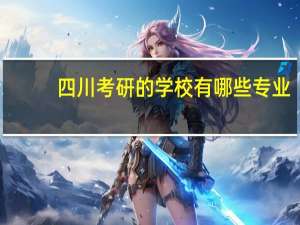 四川考研的学校有哪些专业
