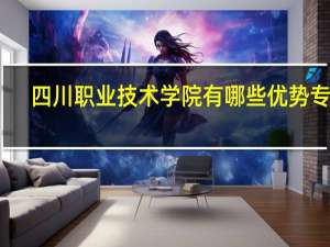 四川职业技术学院有哪些优势专业