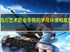 四川艺术职业学院的学习环境和氛围如何