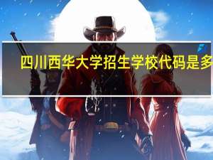 四川西华大学招生学校代码是多少