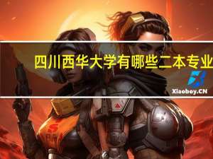 四川西华大学有哪些二本专业
