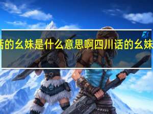 四川话的幺妹是什么意思啊 四川话的幺妹是什么意思