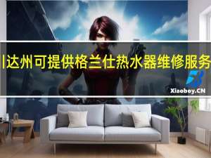 四川达州可提供格兰仕热水器维修服务地址在哪