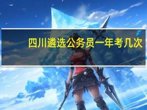 四川遴选公务员一年考几次