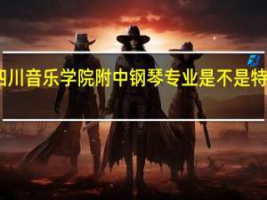 四川音乐学院附中钢琴专业是不是特别难考