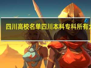 四川高校名单 四川本科专科所有大学