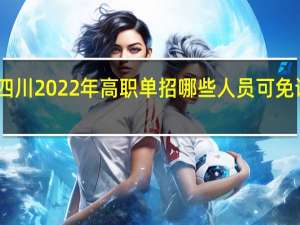 四川2022年高职单招哪些人员可免试录取？