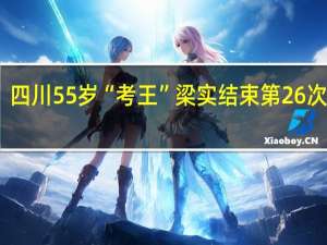 四川55岁“考王”梁实结束第26次高考，他的目标是什么