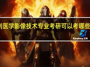 四年制医学影像技术专业考研可以考哪些学校和专业