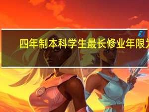 四年制本科学生最长修业年限为