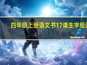 四年级上册语文书17课生字组词（四年级上册语文书）