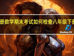 四年级下册数学期末考试如何检查 八年级下册数学期末试卷