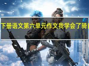 四年级下册语文第六单元作文我学会了骑自行车400字（四年级下册语文第六单元作文）