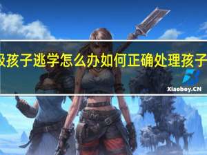 四年级孩子逃学怎么办 如何正确处理孩子逃学的问题