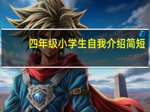 四年级小学生自我介绍简短（小学生自我介绍简短）