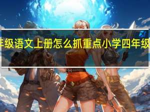 四年级语文上册怎么抓重点 小学四年级语文上册