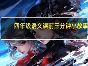 四年级语文课前三分钟小故事（语文课前三分钟小故事）