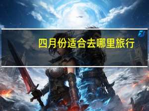 四月份适合去哪里旅行（四月份适合去哪里旅游）