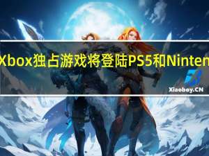 四款Xbox独占游戏将登陆PS5和NintendoSwitch