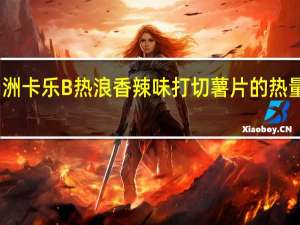 四洲 卡乐B 热浪 香辣味打切薯片的热量是多少