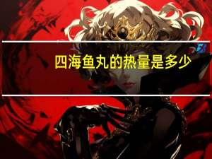 四海 鱼丸的热量是多少