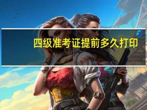 四级准考证提前多久打印