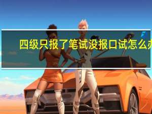 四级只报了笔试没报口试怎么办