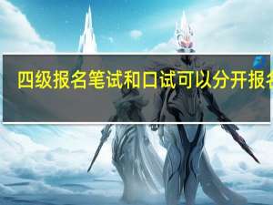 四级报名笔试和口试可以分开报名吗