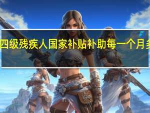 四级残疾人国家补贴补助每一个月多少钱