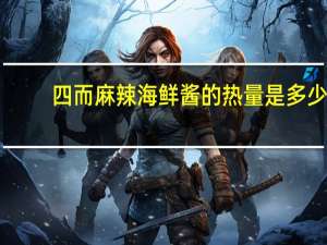 四而 麻辣海鲜酱的热量是多少