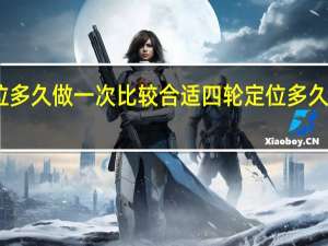 四轮定位多久做一次比较合适 四轮定位多久做一次多少钱