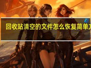 回收站清空的文件怎么恢复简单方法（回收站清空的文件怎么恢复）